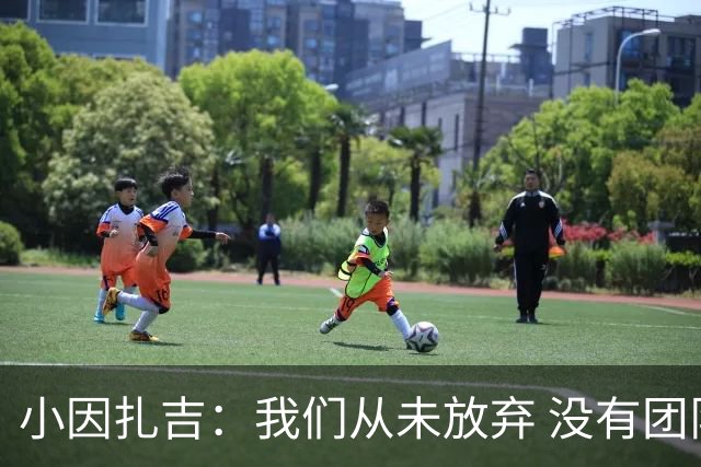 小因扎吉：我们从未放弃 没有团队不可能夺冠