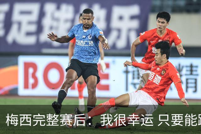 梅西完整赛后：我很幸运 只要能踢我会一直在 最佳射手只是数据