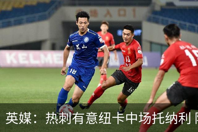 英媒：热刺有意纽卡中场托纳利 除巨额转会费外不会出售