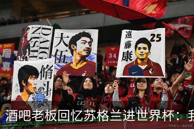 酒吧老板回忆苏格兰进世界杯：我们踢得不好，但我说服人们来看球